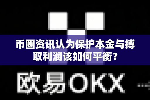 币圈资讯认为保护本金与搏取利润该如何平衡?-第1张图片-易欧app-全球最大的比特币交易所【官方网站】 币圈资讯认为保护本金与搏取利润该如何平衡?-第1张图片-易欧app-全球最大的比特币交易所【官方网站】
