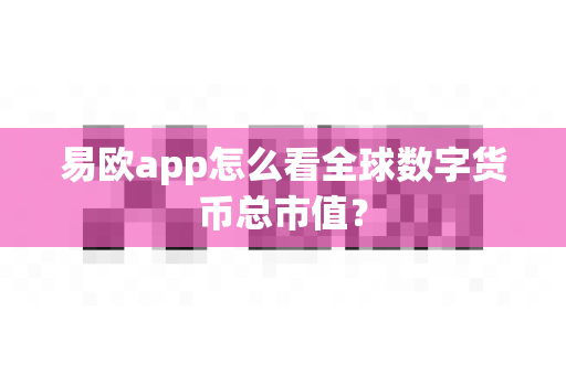 易欧app怎么看全球数字货币总市值？-第1张图片-易欧app-全球最大的比特币交易所【官方网站】
