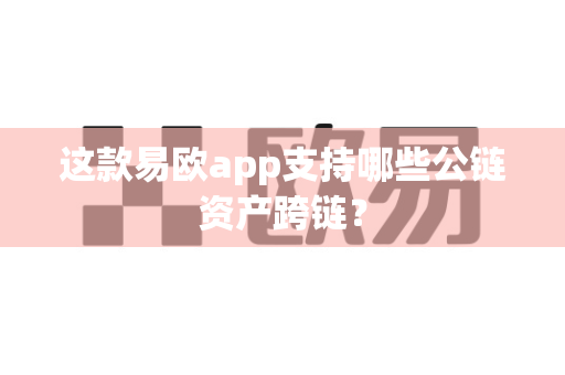 这款易欧app支持哪些公链资产跨链？-第1张图片-易欧app-全球最大的比特币交易所【官方网站】