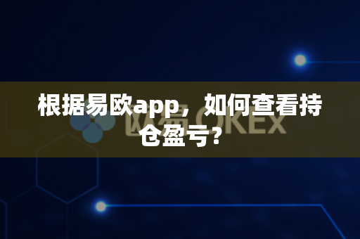 根据易欧app,如何查看持仓盈亏?-第1张图片-易欧app-全球最大的比特币交易所【官方网站】 根据易欧app,如何查看持仓盈亏?-第1张图片-易欧app-全球最大的比特币交易所【官方网站】