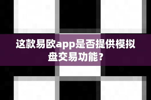这款易欧app是否提供模拟盘交易功能?-第1张图片-易欧app-全球最大的比特币交易所【官方网站】 这款易欧app是否提供模拟盘交易功能?-第1张图片-易欧app-全球最大的比特币交易所【官方网站】