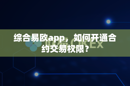 综合易欧app,如何开通合约交易权限?-第1张图片-易欧app-全球最大的比特币交易所【官方网站】 综合易欧app,如何开通合约交易权限?-第1张图片-易欧app-全球最大的比特币交易所【官方网站】