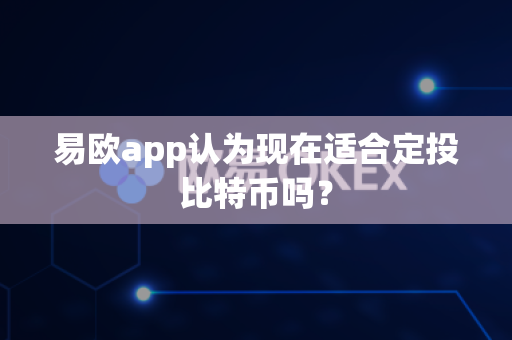 易欧app认为现在适合定投比特币吗？-第1张图片-易欧app-全球最大的比特币交易所【官方网站】