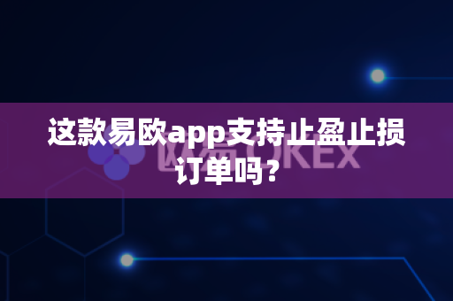 这款易欧app支持止盈止损订单吗?-第1张图片-易欧app-全球最大的比特币交易所【官方网站】 这款易欧app支持止盈止损订单吗?-第1张图片-易欧app-全球最大的比特币交易所【官方网站】
