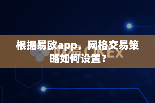 根据易欧app,网格交易策略如何设置?-第1张图片-易欧app-全球最大的比特币交易所【官方网站】 根据易欧app,网格交易策略如何设置?-第1张图片-易欧app-全球最大的比特币交易所【官方网站】