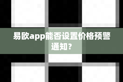 易欧app能否设置价格预警通知?-第1张图片-易欧app-全球最大的比特币交易所【官方网站】 易欧app能否设置价格预警通知?-第1张图片-易欧app-全球最大的比特币交易所【官方网站】