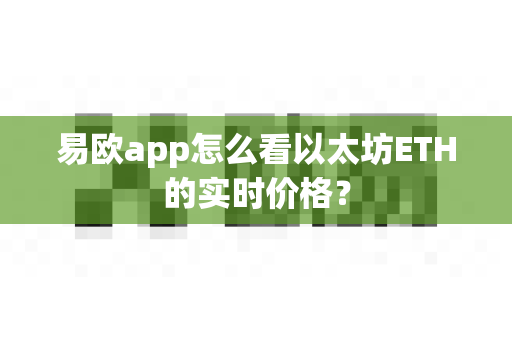 易欧app怎么看以太坊ETH的实时价格?-第1张图片-易欧app-全球最大的比特币交易所【官方网站】 易欧app怎么看以太坊ETH的实时价格?-第1张图片-易欧app-全球最大的比特币交易所【官方网站】
