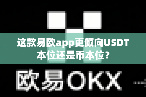 这款易欧app更倾向USDT本位还是币本位？-第1张图片-易欧app-全球最大的比特币交易所【官方网站】