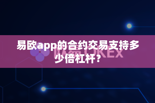易欧app的合约交易支持多少倍杠杆?-第1张图片-易欧app-全球最大的比特币交易所【官方网站】 易欧app的合约交易支持多少倍杠杆?-第1张图片-易欧app-全球最大的比特币交易所【官方网站】