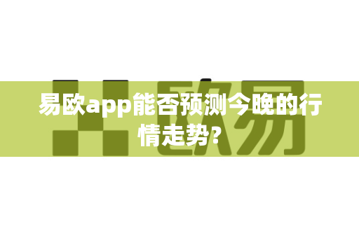 易欧app能否预测今晚的行情走势?-第1张图片-易欧app-全球最大的比特币交易所【官方网站】 易欧app能否预测今晚的行情走势?-第1张图片-易欧app-全球最大的比特币交易所【官方网站】