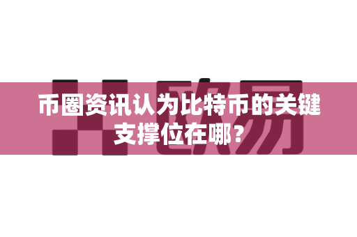 币圈资讯认为比特币的关键支撑位在哪?-第1张图片-易欧app-全球最大的比特币交易所【官方网站】 币圈资讯认为比特币的关键支撑位在哪?-第1张图片-易欧app-全球最大的比特币交易所【官方网站】
