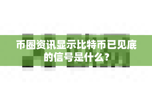 币圈资讯显示比特币已见底的信号是什么？-第1张图片-易欧app-全球最大的比特币交易所【官方网站】