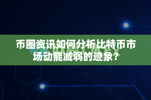 币圈资讯如何分析比特币市场动能减弱的迹象?-第1张图片-易欧app-全球最大的比特币交易所【官方网站】 币圈资讯如何分析比特币市场动能减弱的迹象?-第1张图片-易欧app-全球最大的比特币交易所【官方网站】