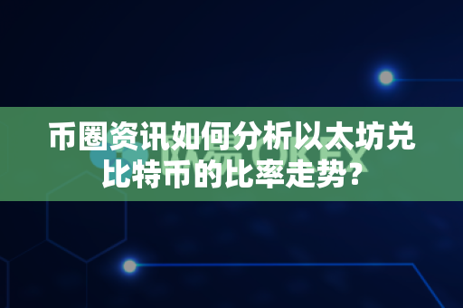 币圈资讯如何分析以太坊兑比特币的比率走势？-第1张图片-易欧app-全球最大的比特币交易所【官方网站】