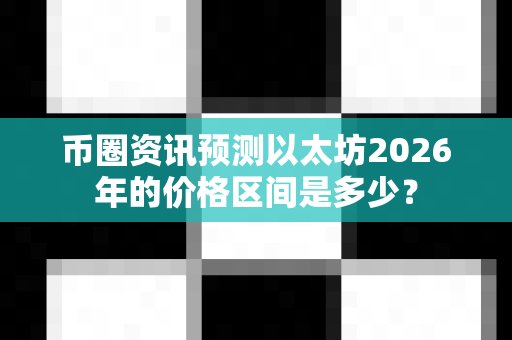 币圈资讯预测以太坊2026年的价格区间是多少?-第1张图片-易欧app-全球最大的比特币交易所【官方网站】 币圈资讯预测以太坊2026年的价格区间是多少?-第1张图片-易欧app-全球最大的比特币交易所【官方网站】