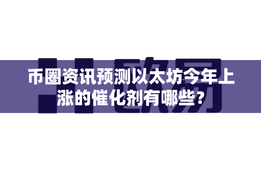 币圈资讯预测以太坊今年上涨的催化剂有哪些?-第1张图片-易欧app-全球最大的比特币交易所【官方网站】 币圈资讯预测以太坊今年上涨的催化剂有哪些?-第1张图片-易欧app-全球最大的比特币交易所【官方网站】