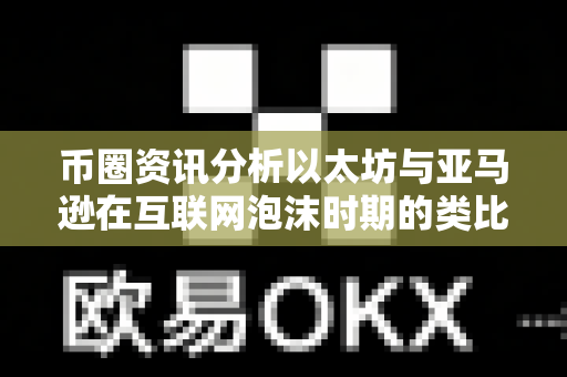 币圈资讯分析以太坊与亚马逊在互联网泡沫时期的类比？-第1张图片-易欧app-全球最大的比特币交易所【官方网站】