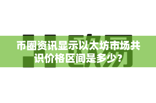 币圈资讯显示以太坊市场共识价格区间是多少?-第1张图片-易欧app-全球最大的比特币交易所【官方网站】 币圈资讯显示以太坊市场共识价格区间是多少?-第1张图片-易欧app-全球最大的比特币交易所【官方网站】
