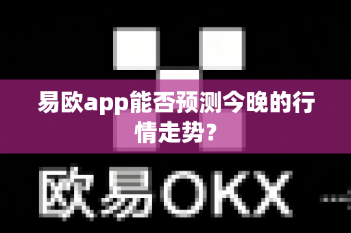 易欧app能否预测今晚的行情走势？-第1张图片-易欧app-全球最大的比特币交易所【官方网站】