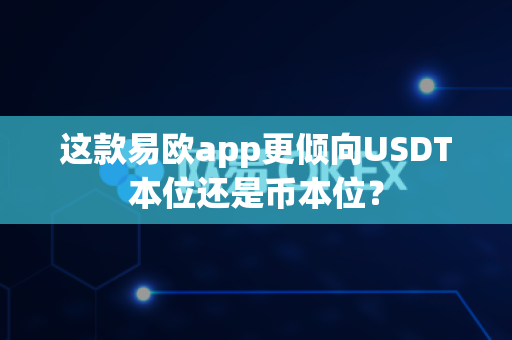 这款易欧app更倾向USDT本位还是币本位?-第1张图片-易欧app-全球最大的比特币交易所【官方网站】 这款易欧app更倾向USDT本位还是币本位?-第1张图片-易欧app-全球最大的比特币交易所【官方网站】