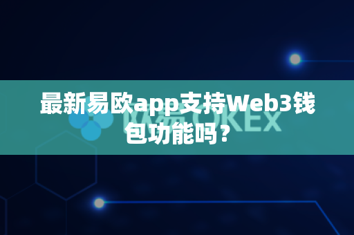 最新易欧app支持Web3钱包功能吗?-第1张图片-易欧app-全球最大的比特币交易所【官方网站】 最新易欧app支持Web3钱包功能吗?-第1张图片-易欧app-全球最大的比特币交易所【官方网站】