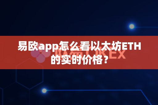易欧app怎么看以太坊ETH的实时价格？-第1张图片-易欧app-全球最大的比特币交易所【官方网站】