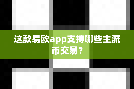 这款易欧app支持哪些主流币交易?-第1张图片-易欧app-全球最大的比特币交易所【官方网站】 这款易欧app支持哪些主流币交易?-第1张图片-易欧app-全球最大的比特币交易所【官方网站】