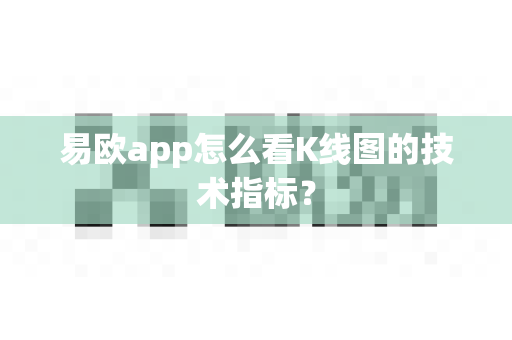 易欧app怎么看K线图的技术指标？-第1张图片-易欧app-全球最大的比特币交易所【官方网站】