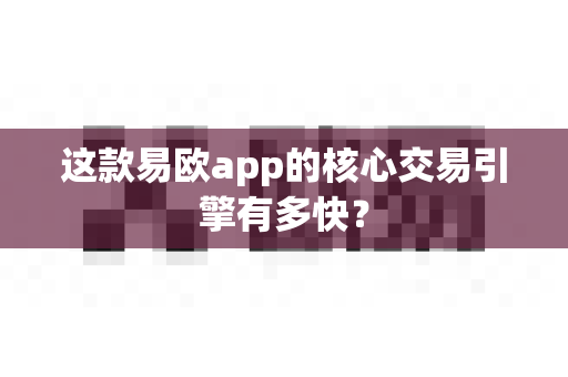 这款易欧app的核心交易引擎有多快?-第1张图片-易欧app-全球最大的比特币交易所【官方网站】 这款易欧app的核心交易引擎有多快?-第1张图片-易欧app-全球最大的比特币交易所【官方网站】