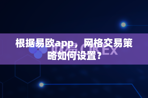 根据易欧app，网格交易策略如何设置？-第1张图片-易欧app-全球最大的比特币交易所【官方网站】