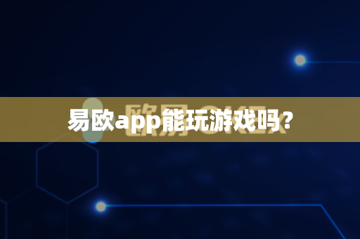 易欧app能玩游戏吗?-第1张图片-易欧app-全球最大的比特币交易所【官方网站】 易欧app能玩游戏吗?-第1张图片-易欧app-全球最大的比特币交易所【官方网站】