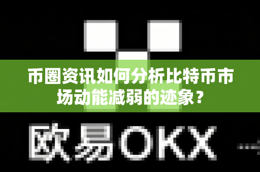 币圈资讯如何分析比特币市场动能减弱的迹象?-第1张图片-易欧app-全球最大的比特币交易所【官方网站】 币圈资讯如何分析比特币市场动能减弱的迹象?-第1张图片-易欧app-全球最大的比特币交易所【官方网站】