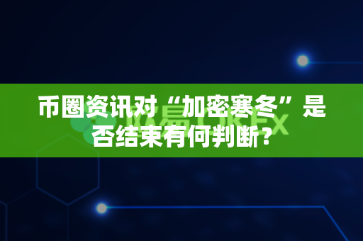 币圈资讯对“加密寒冬”是否结束有何判断?-第1张图片-易欧app-全球最大的比特币交易所【官方网站】 币圈资讯对“加密寒冬”是否结束有何判断?-第1张图片-易欧app-全球最大的比特币交易所【官方网站】