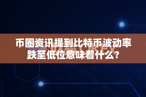 币圈资讯提到比特币波动率跌至低位意味着什么?-第1张图片-易欧app-全球最大的比特币交易所【官方网站】 币圈资讯提到比特币波动率跌至低位意味着什么?-第1张图片-易欧app-全球最大的比特币交易所【官方网站】