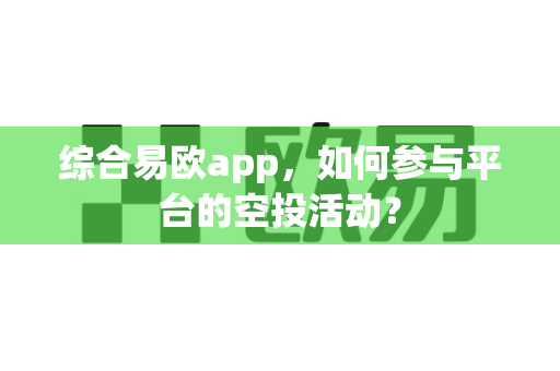 综合易欧app,如何参与平台的空投活动?-第1张图片-易欧app-全球最大的比特币交易所【官方网站】 综合易欧app,如何参与平台的空投活动?-第1张图片-易欧app-全球最大的比特币交易所【官方网站】