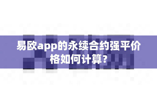 易欧app的永续合约强平价格如何计算?-第1张图片-易欧app-全球最大的比特币交易所【官方网站】 易欧app的永续合约强平价格如何计算?-第1张图片-易欧app-全球最大的比特币交易所【官方网站】