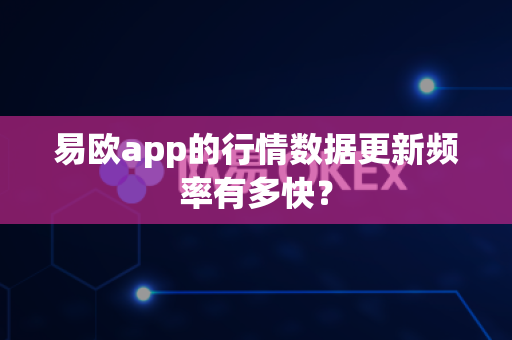 易欧app的行情数据更新频率有多快？-第1张图片-易欧app-全球最大的比特币交易所【官方网站】