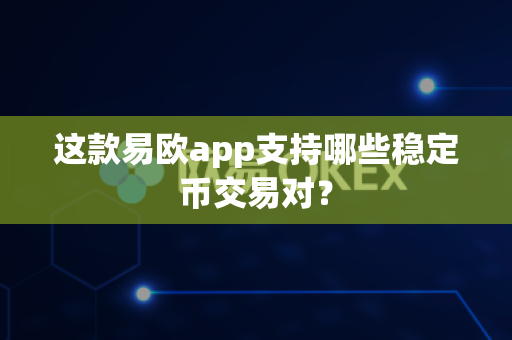 这款易欧app支持哪些稳定币交易对?-第1张图片-易欧app-全球最大的比特币交易所【官方网站】 这款易欧app支持哪些稳定币交易对?-第1张图片-易欧app-全球最大的比特币交易所【官方网站】