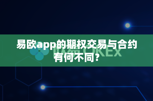 易欧app的期权交易与合约有何不同?-第1张图片-易欧app-全球最大的比特币交易所【官方网站】 易欧app的期权交易与合约有何不同?-第1张图片-易欧app-全球最大的比特币交易所【官方网站】