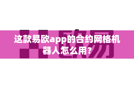 这款易欧app的合约网格机器人怎么用？-第1张图片-易欧app-全球最大的比特币交易所【官方网站】