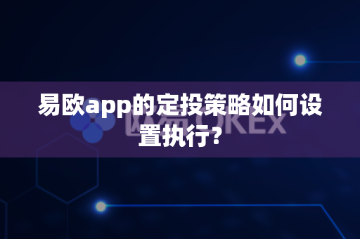 易欧app的定投策略如何设置执行？-第1张图片-易欧app-全球最大的比特币交易所【官方网站】