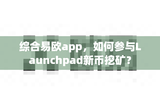 综合易欧app,如何参与Launchpad新币挖矿?-第1张图片-易欧app-全球最大的比特币交易所【官方网站】 综合易欧app,如何参与Launchpad新币挖矿?-第1张图片-易欧app-全球最大的比特币交易所【官方网站】