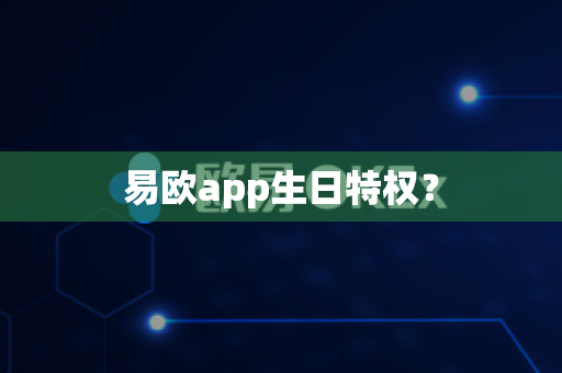 易欧app生日特权?-第1张图片-易欧app-全球最大的比特币交易所【官方网站】 易欧app生日特权?-第1张图片-易欧app-全球最大的比特币交易所【官方网站】