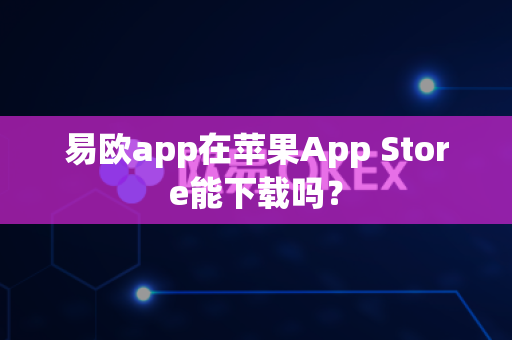 易欧app在苹果App Store能下载吗?-第1张图片-易欧app-全球最大的比特币交易所【官方网站】 易欧app在苹果App Store能下载吗?-第1张图片-易欧app-全球最大的比特币交易所【官方网站】