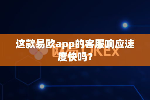 这款易欧app的客服响应速度快吗?-第1张图片-易欧app-全球最大的比特币交易所【官方网站】 这款易欧app的客服响应速度快吗?-第1张图片-易欧app-全球最大的比特币交易所【官方网站】