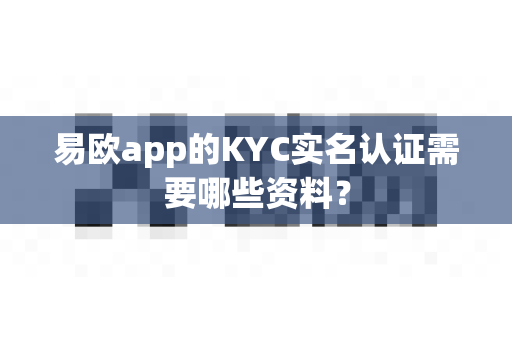 易欧app的KYC实名认证需要哪些资料?-第1张图片-易欧app-全球最大的比特币交易所【官方网站】 易欧app的KYC实名认证需要哪些资料?-第1张图片-易欧app-全球最大的比特币交易所【官方网站】