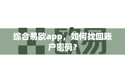 综合易欧app,如何找回账户密码?-第1张图片-易欧app-全球最大的比特币交易所【官方网站】 综合易欧app,如何找回账户密码?-第1张图片-易欧app-全球最大的比特币交易所【官方网站】