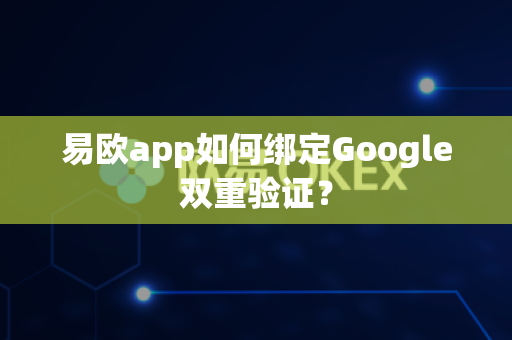 易欧app如何绑定Google双重验证?-第1张图片-易欧app-全球最大的比特币交易所【官方网站】 易欧app如何绑定Google双重验证?-第1张图片-易欧app-全球最大的比特币交易所【官方网站】
