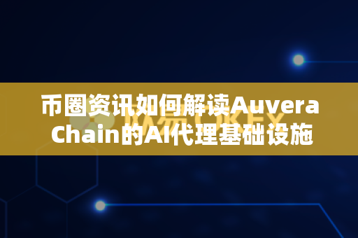 币圈资讯如何解读Auvera Chain的AI代理基础设施?-第1张图片-易欧app-全球最大的比特币交易所【官方网站】 币圈资讯如何解读Auvera Chain的AI代理基础设施?-第1张图片-易欧app-全球最大的比特币交易所【官方网站】