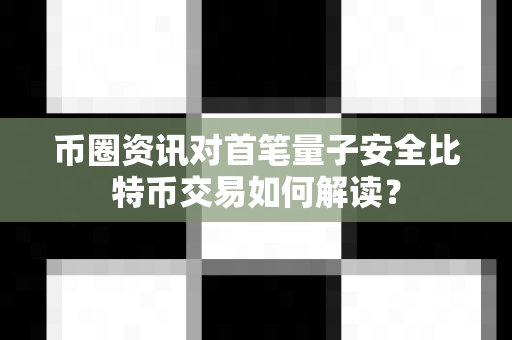 币圈资讯对首笔量子安全比特币交易如何解读?-第1张图片-易欧app-全球最大的比特币交易所【官方网站】 币圈资讯对首笔量子安全比特币交易如何解读?-第1张图片-易欧app-全球最大的比特币交易所【官方网站】